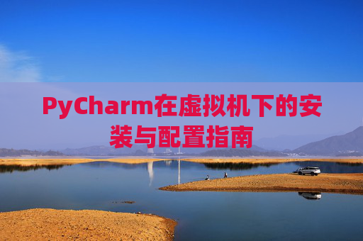 PyCharm在虚拟机下的安装与配置指南